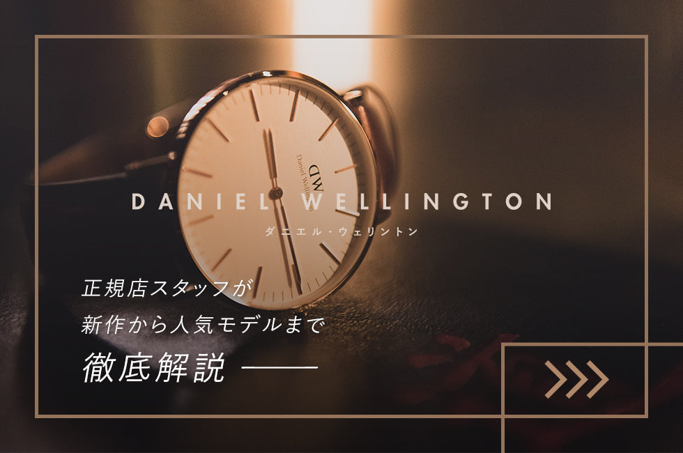 DANIEL WELLINGTON [ダニエル・ウェリントン]　正規店スタッフが新作から人気モデルまで徹底解説